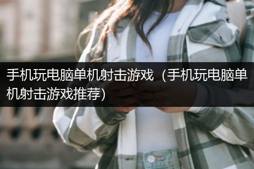 手机玩电脑单机射击游戏（手机玩电脑单机射击游戏推荐）