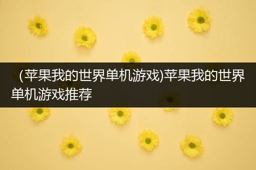 （苹果我的世界单机游戏)苹果我的世界单机游戏推荐