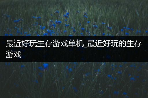 最近好玩生存游戏单机_最近好玩的生存游戏