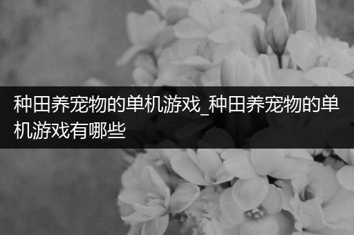 种田养宠物的单机游戏_种田养宠物的单机游戏有哪些