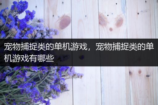 宠物捕捉类的单机游戏，宠物捕捉类的单机游戏有哪些