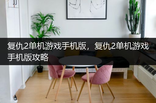 复仇2单机游戏手机版，复仇2单机游戏手机版攻略