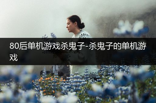 80后单机游戏杀鬼子-杀鬼子的单机游戏