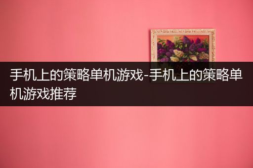 手机上的策略单机游戏-手机上的策略单机游戏推荐