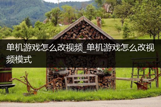单机游戏怎么改视频_单机游戏怎么改视频模式