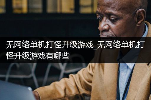 无网络单机打怪升级游戏_无网络单机打怪升级游戏有哪些