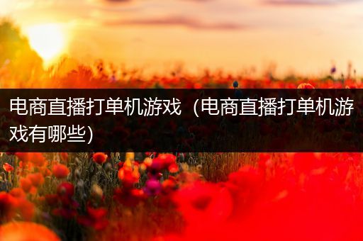 电商直播打单机游戏（电商直播打单机游戏有哪些）