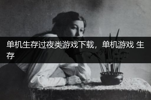 单机生存过夜类游戏下载，单机游戏 生存