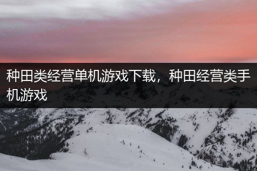 种田类经营单机游戏下载，种田经营类手机游戏