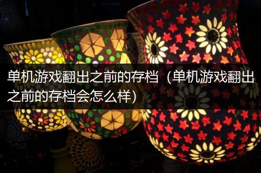 单机游戏翻出之前的存档（单机游戏翻出之前的存档会怎么样）