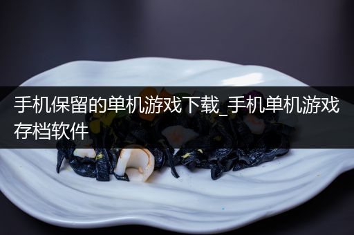 手机保留的单机游戏下载_手机单机游戏存档软件