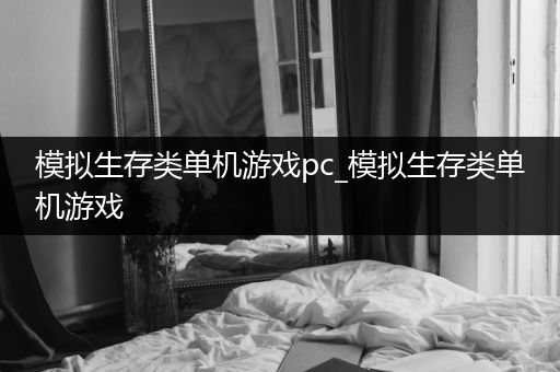 模拟生存类单机游戏pc_模拟生存类单机游戏
