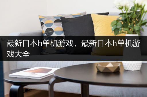 最新日本h单机游戏，最新日本h单机游戏大全