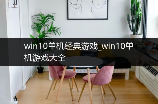 win10单机经典游戏_win10单机游戏大全