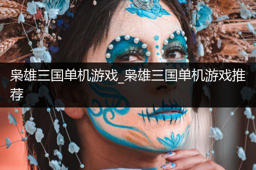 枭雄三国单机游戏_枭雄三国单机游戏推荐