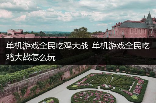 单机游戏全民吃鸡大战-单机游戏全民吃鸡大战怎么玩