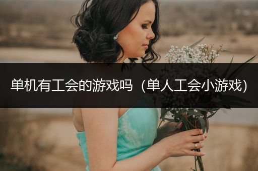 单机有工会的游戏吗（单人工会小游戏）
