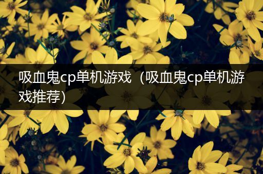 吸血鬼cp单机游戏（吸血鬼cp单机游戏推荐）
