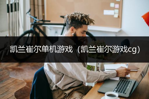 凯兰崔尔单机游戏（凯兰崔尔游戏cg）