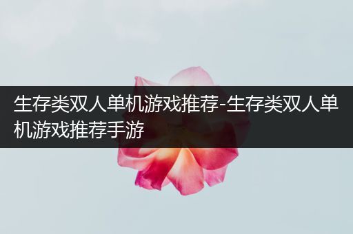 生存类双人单机游戏推荐-生存类双人单机游戏推荐手游