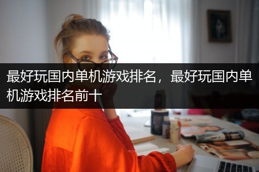 最好玩国内单机游戏排名，最好玩国内单机游戏排名前十