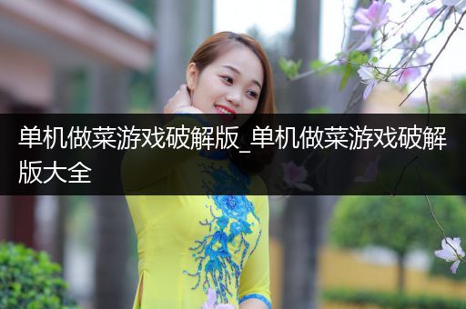 单机做菜游戏破解版_单机做菜游戏破解版大全