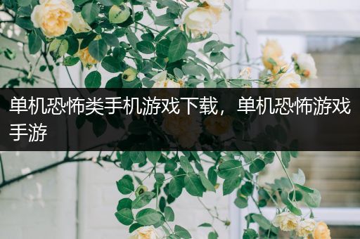 单机恐怖类手机游戏下载，单机恐怖游戏手游