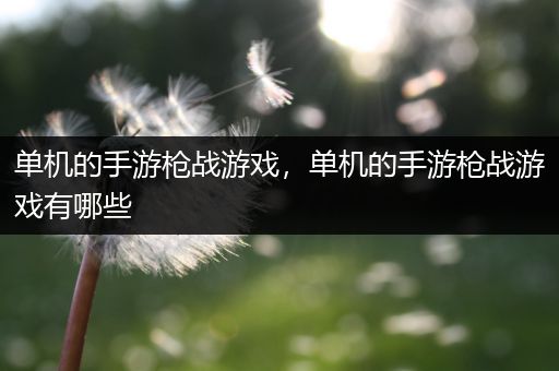 单机的手游枪战游戏，单机的手游枪战游戏有哪些