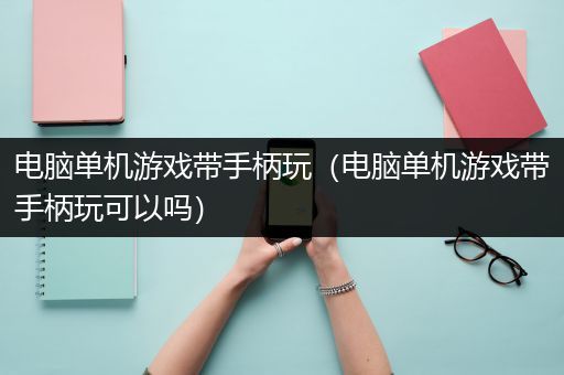 电脑单机游戏带手柄玩（电脑单机游戏带手柄玩可以吗）