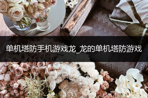 单机塔防手机游戏龙_龙的单机塔防游戏