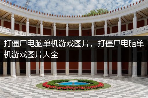 打僵尸电脑单机游戏图片，打僵尸电脑单机游戏图片大全