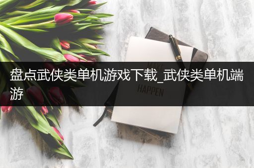 盘点武侠类单机游戏下载_武侠类单机端游