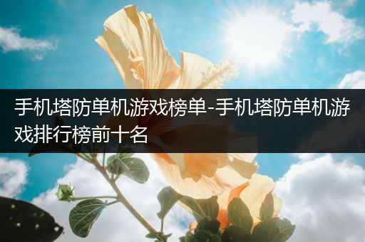 手机塔防单机游戏榜单-手机塔防单机游戏排行榜前十名