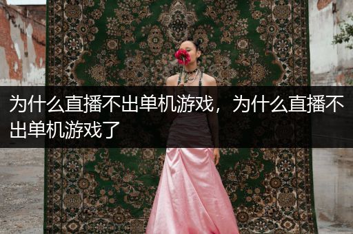 为什么直播不出单机游戏，为什么直播不出单机游戏了