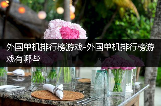 外国单机排行榜游戏-外国单机排行榜游戏有哪些