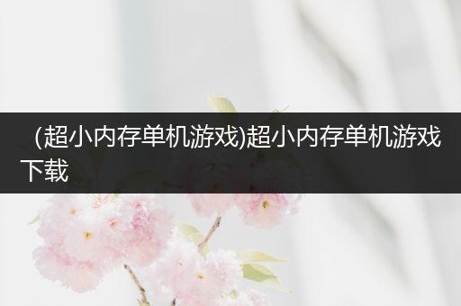 （超小内存单机游戏)超小内存单机游戏下载