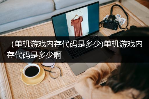 （单机游戏内存代码是多少)单机游戏内存代码是多少啊