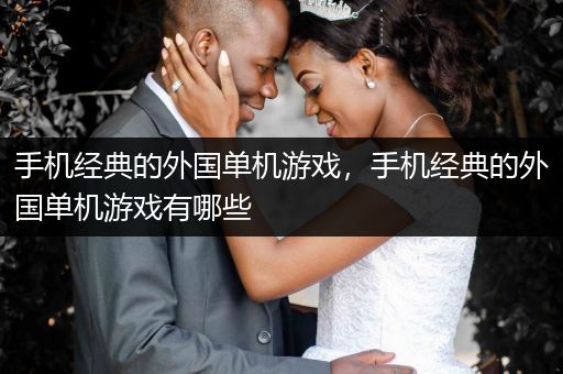 手机经典的外国单机游戏，手机经典的外国单机游戏有哪些