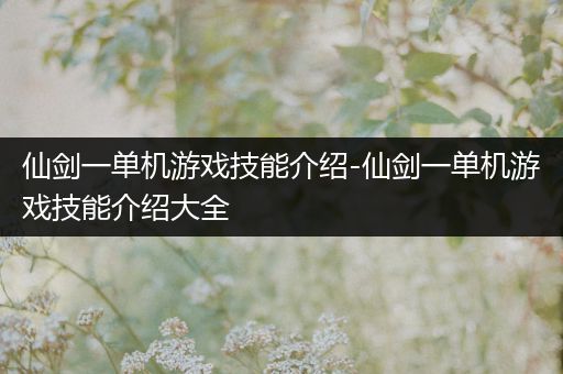 仙剑一单机游戏技能介绍-仙剑一单机游戏技能介绍大全