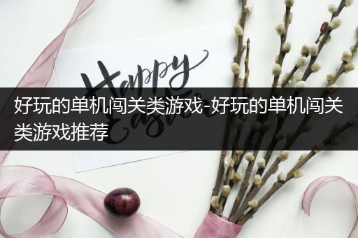 好玩的单机闯关类游戏-好玩的单机闯关类游戏推荐