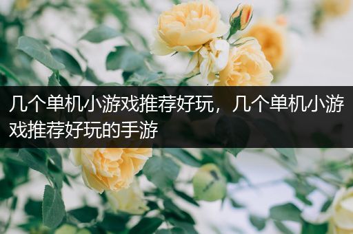 几个单机小游戏推荐好玩，几个单机小游戏推荐好玩的手游
