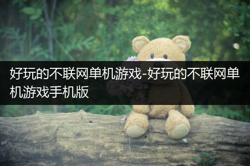好玩的不联网单机游戏-好玩的不联网单机游戏手机版