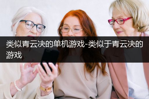 类似青云决的单机游戏-类似于青云决的游戏