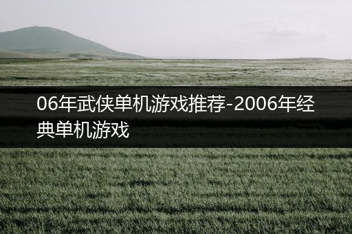 06年武侠单机游戏推荐-2006年经典单机游戏