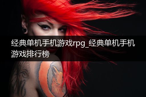 经典单机手机游戏rpg_经典单机手机游戏排行榜