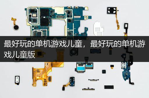 最好玩的单机游戏儿童，最好玩的单机游戏儿童版