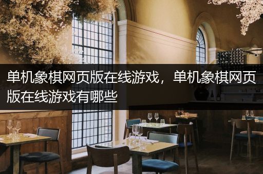 单机象棋网页版在线游戏，单机象棋网页版在线游戏有哪些