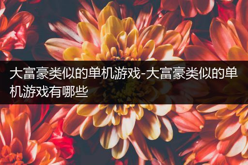 大富豪类似的单机游戏-大富豪类似的单机游戏有哪些