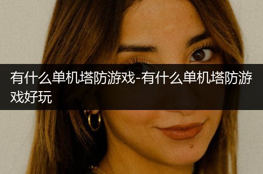 有什么单机塔防游戏-有什么单机塔防游戏好玩