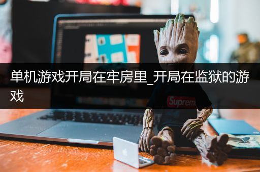 单机游戏开局在牢房里_开局在监狱的游戏